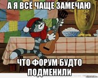 а я всё чаще замечаю что форум будто подменили