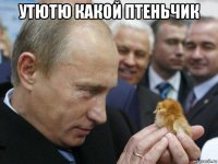 утютю какой птеньчик 