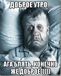 доброе утро... ага блять, конечно же доброе(((((