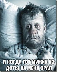 я когда тот мужик из доты на меня орал