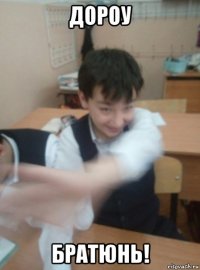 дороу братюнь!