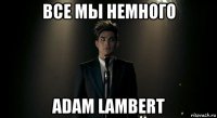 все мы немного adam lambert