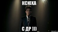 ксюха с др )))