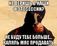 не веришь в наши фотосессии? не буду тебе больше... халяль мяс продавать