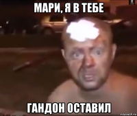 мари, я в тебе гандон оставил