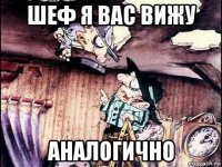 шеф я вас вижу аналогично