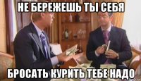 не бережешь ты себя бросать курить тебе надо