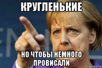 кругленькие но чтобы немного провисали