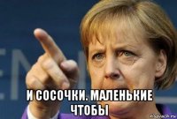  и сосочки. маленькие чтобы