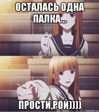 осталась одна палка... прости,рой))))