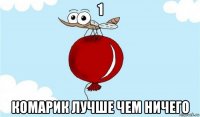 1 комарик лучше чем ничего