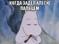 когда задел алесю пальцем 