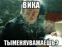 вика тыменяуважаешь?