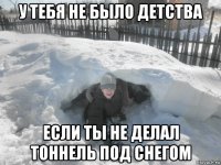 у тебя не было детства если ты не делал тоннель под снегом