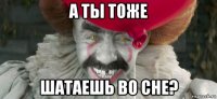 а ты тоже шатаешь во сне?
