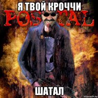 я твой кроччи шатал