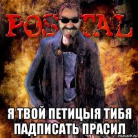  я твой петицыя тибя падписать прасил