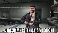  владимир, я иду за тобой!