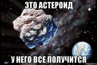 это астероид у него все получится