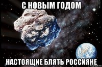 с новым годом настоящие блять россияне
