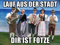 lauf aus der stadt dir ist fotze
