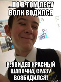 ...но в том лесу волк водился и, увидев красный шапочка, сразу возбудился!