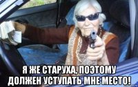  я же старуха, поэтому должен уступать мне место!