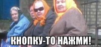  кнопку-то нажми!