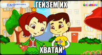 гейзем их хватай