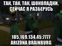 так, так, так, шоколадки, сейчас я разберусь 185.169.134.45:7777 arizona brainburg