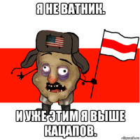 я не ватник. и уже этим я выше кацапов.