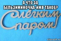 а что за бельзиминочка-имя такое? 