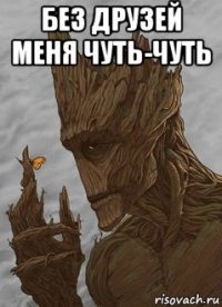 без друзей меня чуть-чуть 
