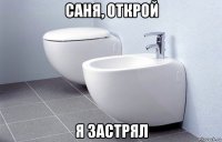 саня, открой я застрял