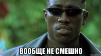  вообще не смешно