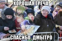 хорошая греча спасибо, дмытро
