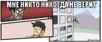 мне никто никогда не верит 