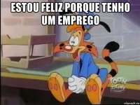 estou feliz porque tenho um emprego 