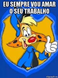 eu sempre vou amar o seu trabalho 