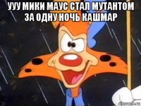 ууу мики маус стал мутантом за одну ночь кашмар 