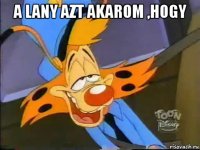 a lany azt akarom ,hogy 