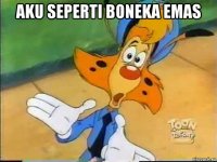 aku seperti boneka emas 