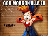 god morgon alla er 