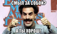 смыл за собой? а ты хорош!