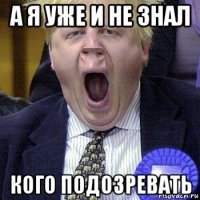 а я уже и не знал кого подозревать