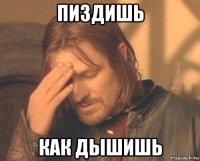 пиздишь как дышишь