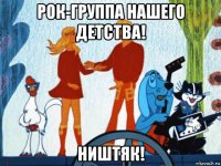 рок-группа нашего детства! ништяк!