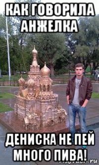 как говорила анжелка дениска не пей много пива!