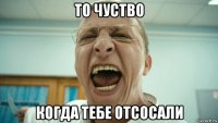 то чуство когда тебе отсосали
