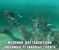  мелания, доставай свои любимые резиновые сапоги